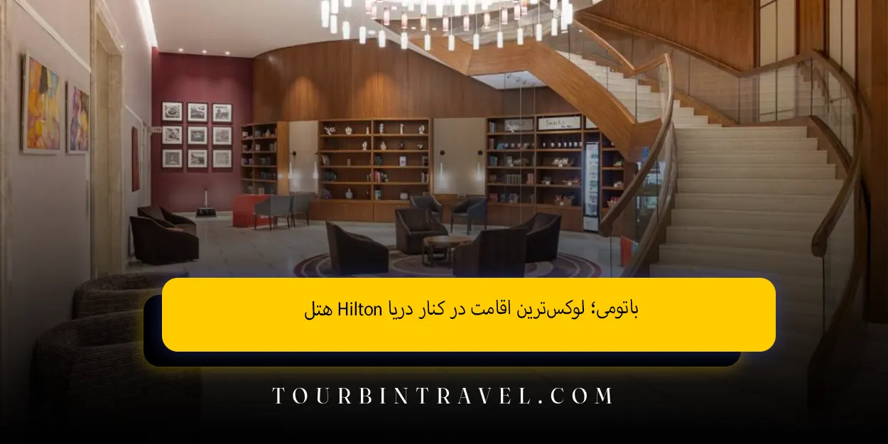 هتل Hilton باتومی؛ لوکس‌ترین اقامت در کنار دریا